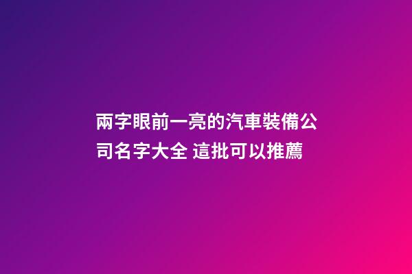 兩字眼前一亮的汽車裝備公司名字大全 這批可以推薦-第1張-公司起名-玄機派